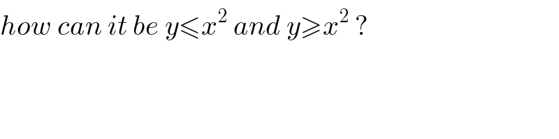 how can it be y≤x^2  and y≥x^2  ?  