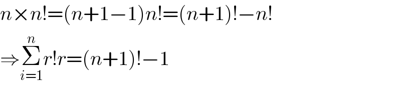 n×n!=(n+1−1)n!=(n+1)!−n!  ⇒Σ_(i=1) ^n r!r=(n+1)!−1  