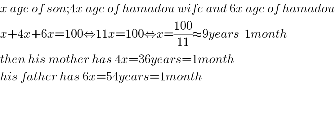 x age of son;4x age of hamadou wife and 6x age of hamadou  x+4x+6x=100⇔11x=100⇔x=((100)/(11))≈9years  1month  then his mother has 4x=36years=1month  his father has 6x=54years=1month      