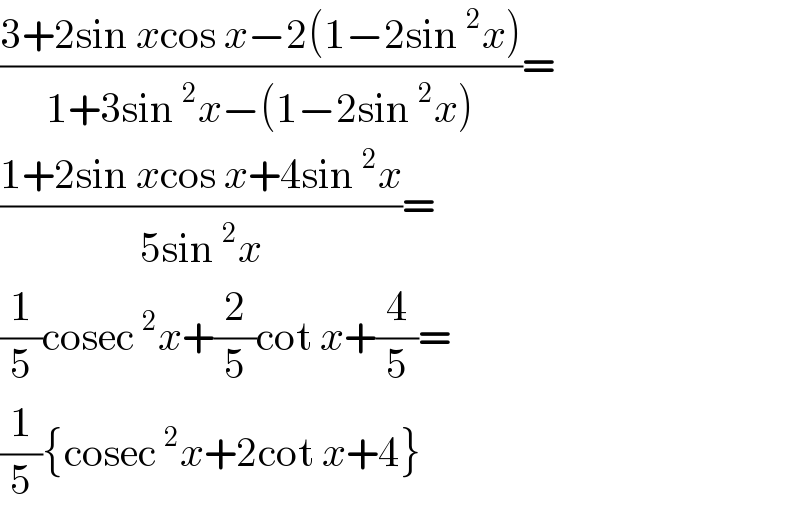 ((3+2sin xcos x−2(1−2sin^2 x))/(1+3sin^2 x−(1−2sin^2 x)))=  ((1+2sin xcos x+4sin^2 x)/(5sin^2 x))=  (1/5)cosec^2 x+(2/5)cot x+(4/5)=  (1/5){cosec^2 x+2cot x+4}  