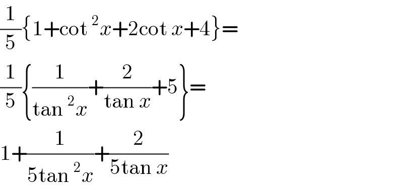 (1/5){1+cot^2 x+2cot x+4}=  (1/5){(1/(tan^2 x))+(2/(tan x))+5}=  1+(1/(5tan^2 x))+(2/(5tan x))  