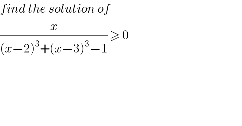 find the solution of  (x/((x−2)^3 +(x−3)^3 −1)) ≥ 0  