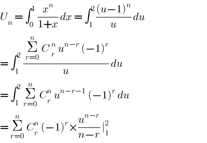 U_n  = ∫_0 ^1  (x^n /(1+x)) dx = ∫_1 ^(2 ) (((u−1)^n )/u) du  = ∫_1 ^2  (( Σ_(r=0) ^n  C _r^n  u^(n−r)  (−1)^r )/u) du  = ∫_1 ^2  Σ_(r=0) ^n  C_r ^n  u^(n−r−1)  (−1)^r  du  = Σ_(r=0) ^n  C_r ^n  (−1)^r ×(u^(n−r) /(n−r)) ∣_1 ^2    