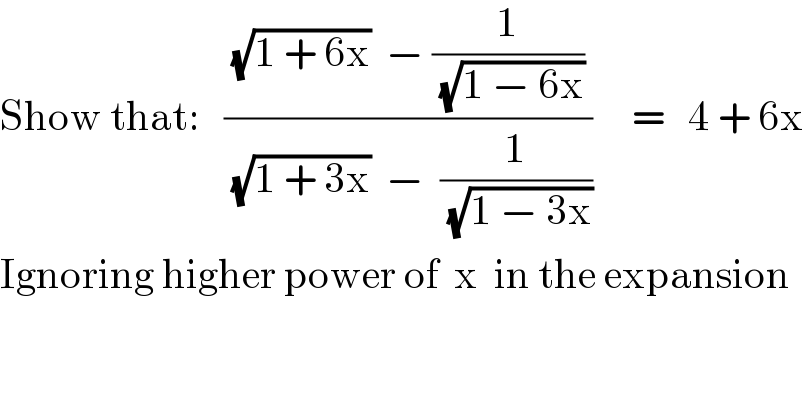 Show that:   (((√(1 + 6x))  − (1/(√(1 − 6x))))/((√(1 + 3x))  −  (1/(√(1 − 3x)))))     =   4 + 6x  Ignoring higher power of  x  in the expansion  
