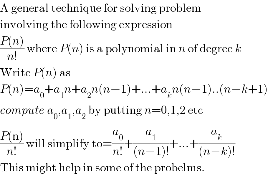 A general technique for solving problem  involving the following expression  ((P(n))/(n!)) where P(n) is a polynomial in n of degree k  Write P(n) as  P(n)=a_0 +a_1 n+a_2 n(n−1)+...+a_k n(n−1)..(n−k+1)  compute a_0 ,a_1 ,a_2  by putting n=0,1,2 etc  ((P(n))/(n!)) will simplify to=(a_0 /(n!))+(a_1 /((n−1)!))+...+(a_k /((n−k)!))  This might help in some of the probelms.  