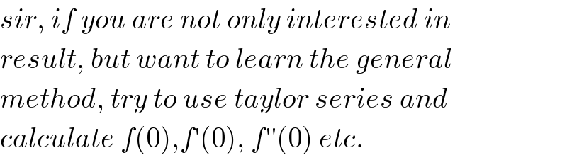 sir, if you are not only interested in  result, but want to learn the general  method, try to use taylor series and  calculate f(0),f′(0), f′′(0) etc.  