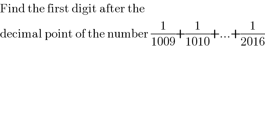 Find the first digit after the  decimal point of the number (1/(1009))+(1/(1010))+...+(1/(2016))  