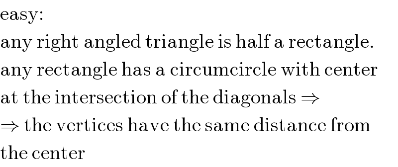 easy:  any right angled triangle is half a rectangle.  any rectangle has a circumcircle with center  at the intersection of the diagonals ⇒  ⇒ the vertices have the same distance from  the center  