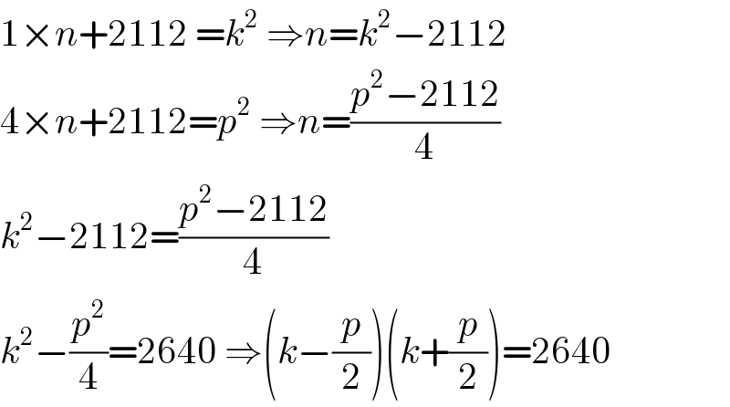 1×n+2112 =k^2  ⇒n=k^2 −2112  4×n+2112=p^2  ⇒n=((p^2 −2112)/4)  k^2 −2112=((p^2 −2112)/4)  k^2 −(p^2 /4)=2640 ⇒(k−(p/2))(k+(p/2))=2640  