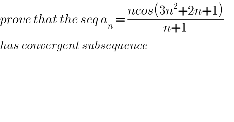 prove that the seq a_n  = ((ncos(3n^2 +2n+1))/(n+1))  has convergent subsequence  