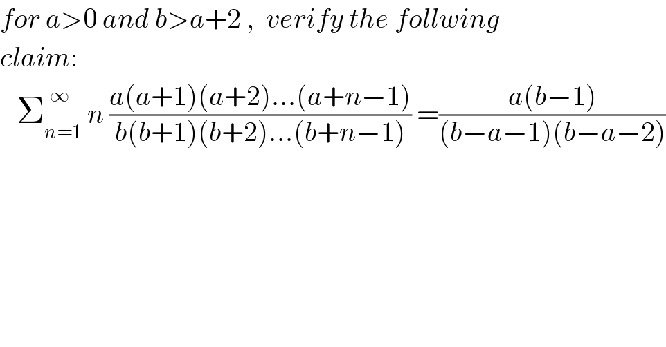 for a>0 and b>a+2 ,  verify the follwing   claim:     Σ_(n=1) ^(  ∞)  n ((a(a+1)(a+2)...(a+n−1))/(b(b+1)(b+2)...(b+n−1))) =((a(b−1))/((b−a−1)(b−a−2)))  