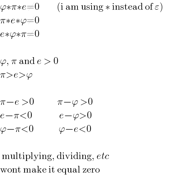 ϕ∗π∗e≠0         (i am using ∗ instead of ε)  π∗e∗ϕ≠0  e∗ϕ∗π≠0     ϕ, π and e > 0  π>e>ϕ     π−e >0            π−ϕ >0  e−π<0              e−ϕ>0  ϕ−π<0             ϕ−e<0      multiplying, dividing, etc  wont make it equal zero    