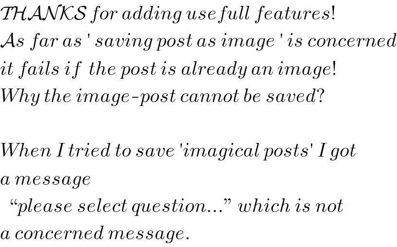 THANKS for adding usefull features!  As far as ′ saving post as image ′ is concerned  it fails if  the post is already an image!  Why the image-post cannot be saved?    When I tried to save ′imagical posts′ I got  a message    “please select question...” which is not  a concerned message.  