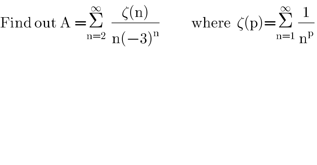 Find out A =Σ_(n=2) ^∞   ((ζ(n))/(n(−3)^n ))           where  ζ(p)=Σ_(n=1) ^∞  (1/n^p )   