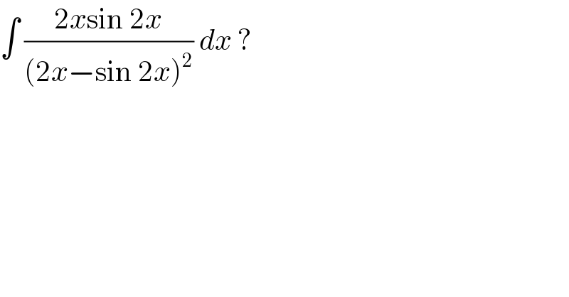 ∫ ((2xsin 2x)/((2x−sin 2x)^2 )) dx ?  