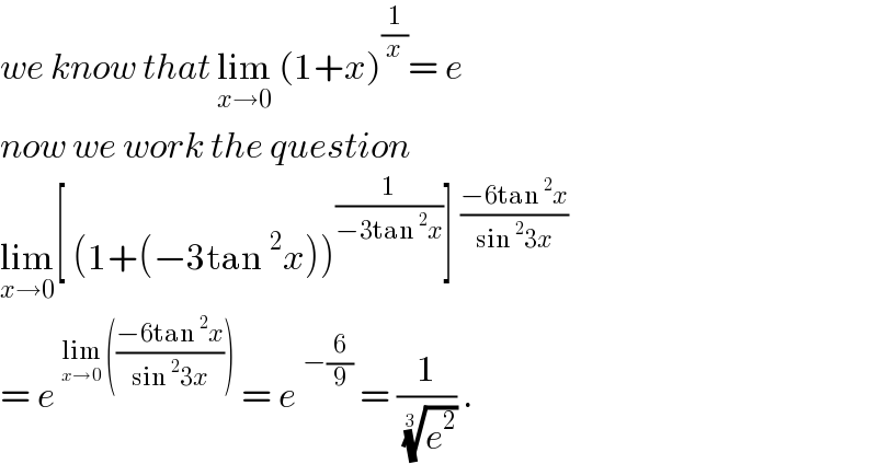 we know that lim_(x→0)  (1+x)^(1/x) = e  now we work the question   lim_(x→0) [ (1+(−3tan^2 x))^(1/(−3tan^2 x)) ]^((−6tan^2 x)/(sin^2 3x))    = e^(lim_(x→0)  (((−6tan^2 x)/(sin^2 3x))))  = e^(−(6/9))  = (1/(e^2 )^(1/(3 )) ) .   