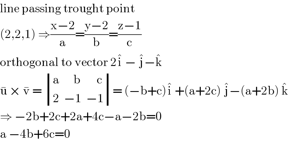 line passing trought point  (2,2,1) ⇒((x−2)/a)=((y−2)/b)=((z−1)/c)  orthogonal to vector 2i^�  − j^� −k^�   u^�  × v^�  =  determinant (((a      b       c)),((2  −1  −1)))= (−b+c)i^�  +(a+2c) j^� −(a+2b) k^�   ⇒ −2b+2c+2a+4c−a−2b=0  a −4b+6c=0   