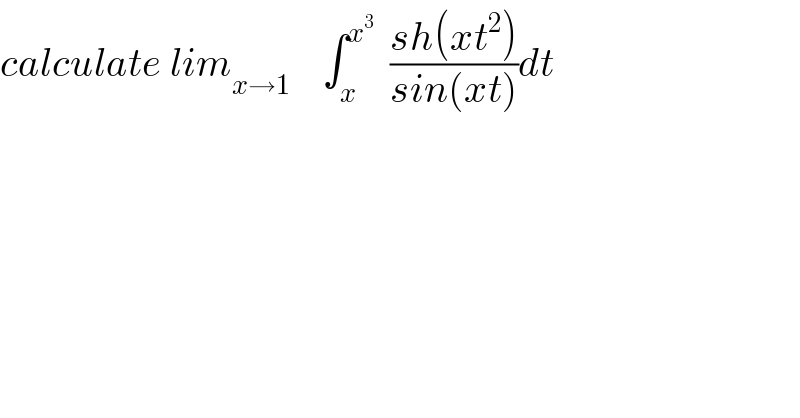 calculate lim_(x→1)     ∫_x ^x^3    ((sh(xt^2 ))/(sin(xt)))dt  
