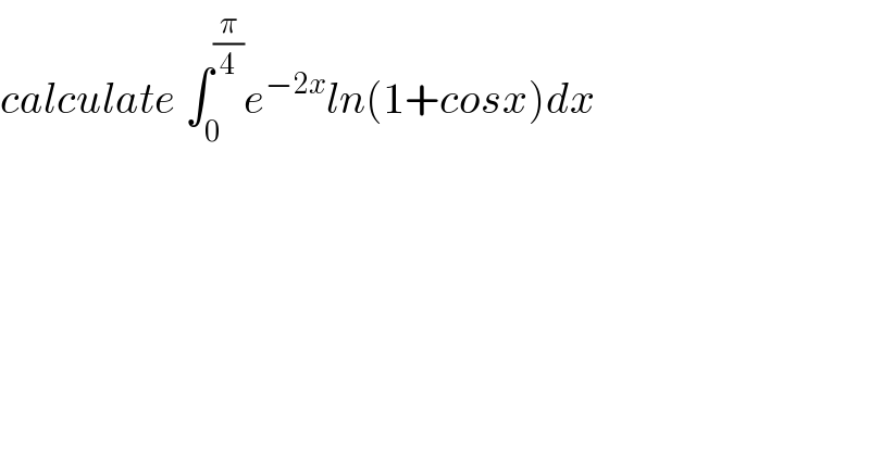 calculate ∫_0 ^(π/4) e^(−2x) ln(1+cosx)dx  