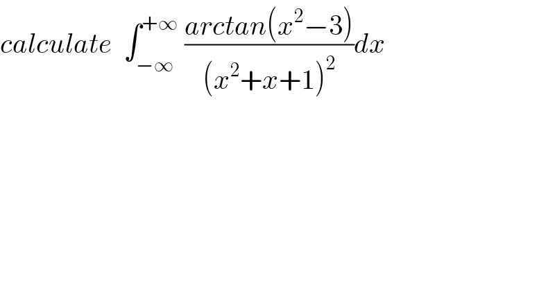 calculate  ∫_(−∞) ^(+∞)  ((arctan(x^2 −3))/((x^2 +x+1)^2 ))dx  