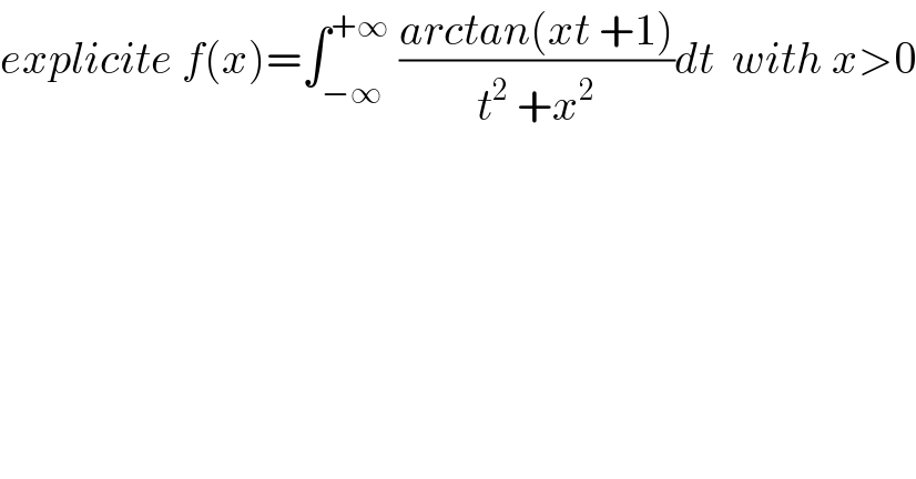 explicite f(x)=∫_(−∞) ^(+∞)  ((arctan(xt +1))/(t^2  +x^2 ))dt  with x>0  