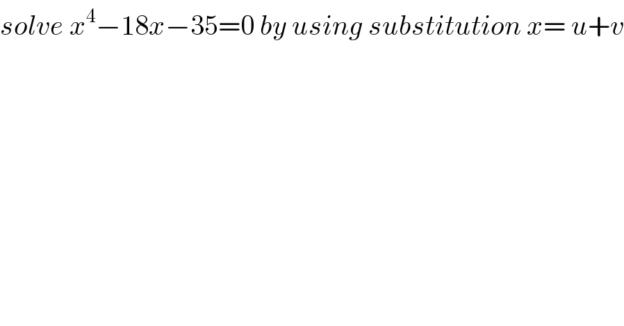 solve x^4 −18x−35=0 by using substitution x= u+v  
