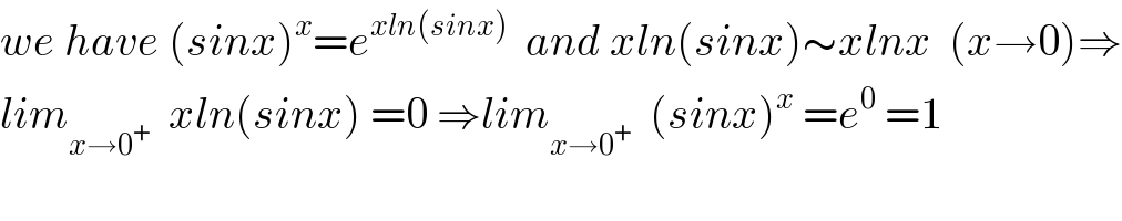 we have (sinx)^x =e^(xln(sinx))   and xln(sinx)∼xlnx  (x→0)⇒  lim_(x→0^+ )   xln(sinx) =0 ⇒lim_(x→0^+ )   (sinx)^x  =e^0  =1  