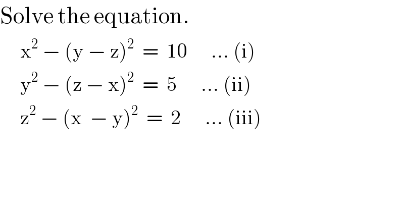 Solve the equation.       x^2  − (y − z)^2   =  10      ... (i)       y^2  − (z − x)^2   =  5      ... (ii)       z^2  − (x  − y)^2   =  2      ... (iii)  