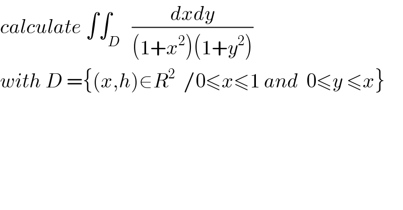 calculate ∫∫_D   ((dxdy)/((1+x^2 )(1+y^2 )))  with D ={(x,h)∈R^2   /0≤x≤1 and  0≤y ≤x}  
