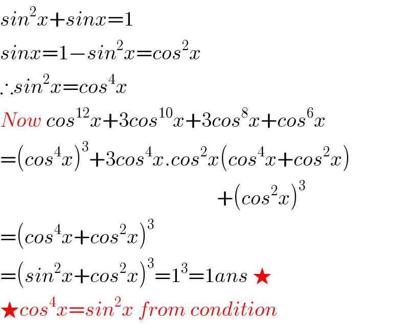 sin^2 x+sinx=1  sinx=1−sin^2 x=cos^2 x  ∴sin^2 x=cos^4 x  Now cos^(12) x+3cos^(10) x+3cos^8 x+cos^6 x  =(cos^4 x)^3 +3cos^4 x.cos^2 x(cos^4 x+cos^2 x)                                                       +(cos^2 x)^3   =(cos^4 x+cos^2 x)^3   =(sin^2 x+cos^2 x)^3 =1^3 =1ans ★  ★cos^4 x=sin^2 x from condition  