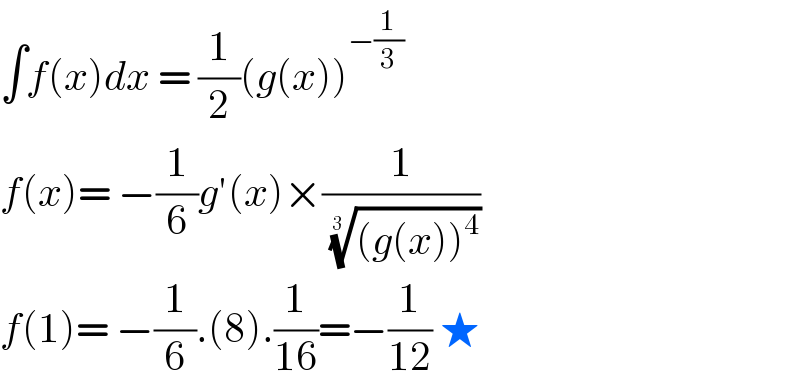 ∫f(x)dx = (1/2)(g(x))^(−(1/3))   f(x)= −(1/6)g′(x)×(1/(((g(x))^4 ))^(1/(3 )) )  f(1)= −(1/6).(8).(1/(16))=−(1/(12)) ★  