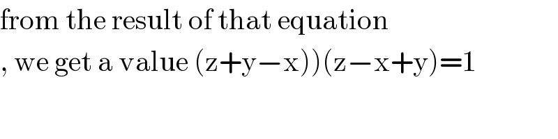 from the result of that equation  , we get a value (z+y−x))(z−x+y)=1  