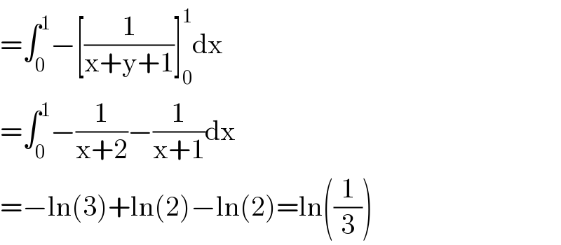 =∫_0 ^1 −[(1/(x+y+1))]_0 ^1 dx  =∫_0 ^1 −(1/(x+2))−(1/(x+1))dx  =−ln(3)+ln(2)−ln(2)=ln((1/3))  
