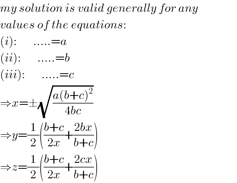 my solution is valid generally for any  values of the equations:  (i):       .....=a  (ii):       .....=b  (iii):       .....=c  ⇒x=±(√((a(b+c)^2 )/(4bc)))  ⇒y=(1/2)(((b+c)/(2x))+((2bx)/(b+c)))  ⇒z=(1/2)(((b+c)/(2x))+((2cx)/(b+c)))  