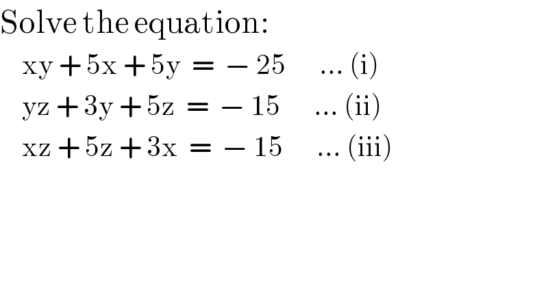 Solve the equation:      xy + 5x + 5y  =  − 25      ... (i)      yz + 3y + 5z  =  − 15      ... (ii)      xz + 5z + 3x  =  − 15      ... (iii)  
