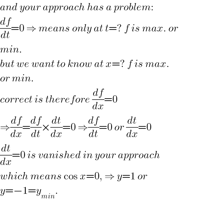 and your approach has a problem:  (df/dt)=0 ⇒ means only at t=? f is max. or  min.  but we want to know at x=? f is max.  or min.  correct is therefore (df/dx)=0  ⇒(df/dx)=(df/dt)×(dt/dx)=0 ⇒(df/dt)=0 or (dt/dx)=0  (dt/dx)=0 is vanished in your approach  which means cos x=0, ⇒ y=1 or  y=−1=y_(min) .  