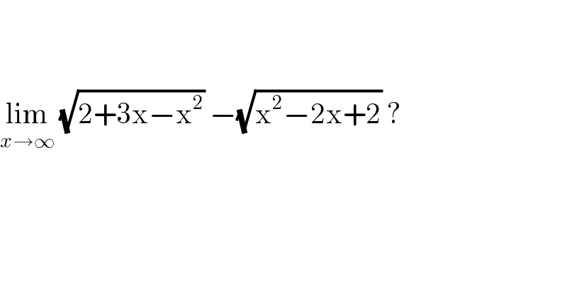     lim_(x→∞)  (√(2+3x−x^2 )) −(√(x^2 −2x+2)) ?  