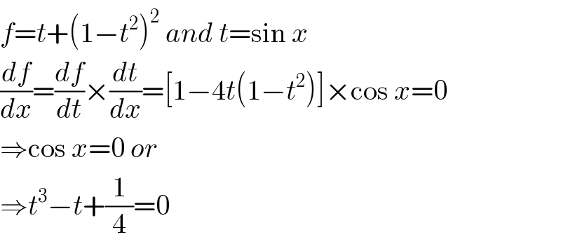 f=t+(1−t^2 )^2  and t=sin x  (df/dx)=(df/dt)×(dt/dx)=[1−4t(1−t^2 )]×cos x=0  ⇒cos x=0 or  ⇒t^3 −t+(1/4)=0  