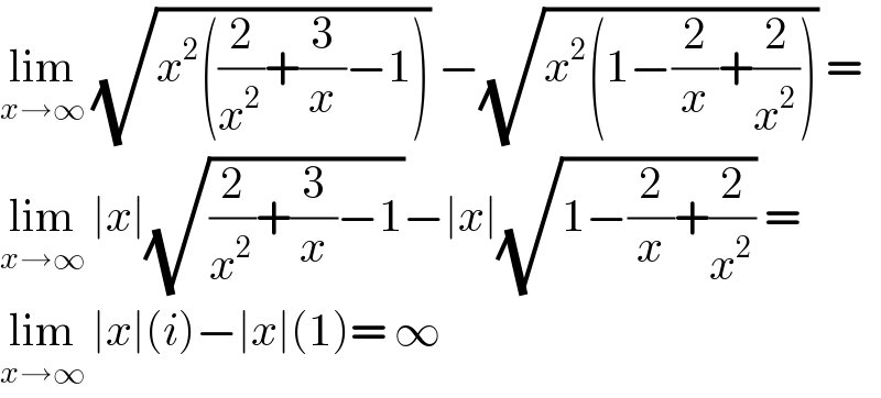 lim_(x→∞)  (√(x^2 ((2/x^2 )+(3/x)−1))) −(√(x^2 (1−(2/x)+(2/x^2 )))) =  lim_(x→∞)  ∣x∣(√((2/x^2 )+(3/x)−1))−∣x∣(√(1−(2/x)+(2/x^2 ))) =  lim_(x→∞)  ∣x∣(i)−∣x∣(1)= ∞  