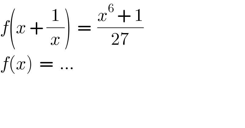 f(x + (1/x))  =  ((x^6  + 1)/(27))  f(x)  =  ...  