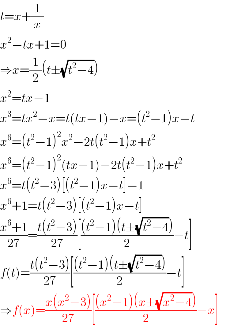 t=x+(1/x)  x^2 −tx+1=0  ⇒x=(1/2)(t±(√(t^2 −4)))  x^2 =tx−1  x^3 =tx^2 −x=t(tx−1)−x=(t^2 −1)x−t  x^6 =(t^2 −1)^2 x^2 −2t(t^2 −1)x+t^2   x^6 =(t^2 −1)^2 (tx−1)−2t(t^2 −1)x+t^2   x^6 =t(t^2 −3)[(t^2 −1)x−t]−1  x^6 +1=t(t^2 −3)[(t^2 −1)x−t]  ((x^6 +1)/(27))=((t(t^2 −3))/(27))[(((t^2 −1)(t±(√(t^2 −4))))/2)−t]  f(t)=((t(t^2 −3))/(27))[(((t^2 −1)(t±(√(t^2 −4))))/2)−t]  ⇒f(x)=((x(x^2 −3))/(27))[(((x^2 −1)(x±(√(x^2 −4))))/2)−x]  