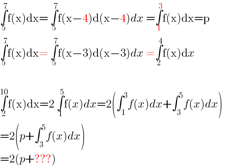 ∫_5 ^7 f(x)dx= ∫_5 ^7 f(x−4)d(x−4)dx =∫_1 ^3 f(x)dx=p  ∫_5 ^7 f(x)dx≠ ∫_5 ^7 f(x−3)d(x−3)dx ≠∫_2 ^4 f(x)dx    ∫_2 ^(10) f(x)dx=2 ∫_1 ^5 f(x)dx=2(∫_1 ^3 f(x)dx+∫_3 ^5 f(x)dx)  =2(p+∫_3 ^5 f(x)dx)  =2(p+???)  
