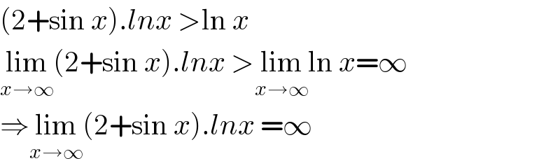 (2+sin x).lnx >ln x  lim_(x→∞) (2+sin x).lnx >lim_(x→∞) ln x=∞  ⇒lim_(x→∞) (2+sin x).lnx =∞  