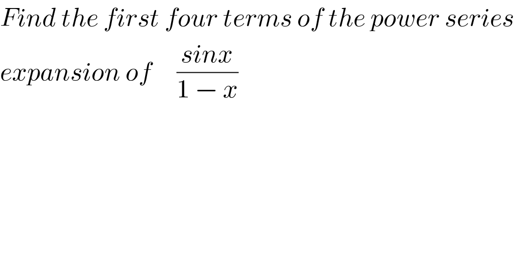 Find the first four terms of the power series   expansion of     ((sinx)/(1 − x))     