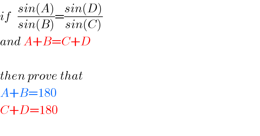 if   ((sin(A))/(sin(B)))=((sin(D))/(sin(C)))  and A+B=C+D    then prove that    A+B=180  C+D=180                                    