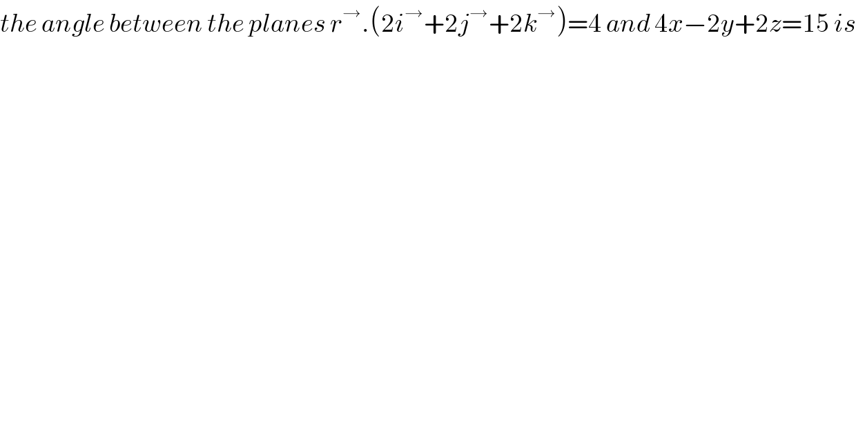 the angle between the planes r^→ .(2i^→ +2j^→ +2k^→ )=4 and 4x−2y+2z=15 is  