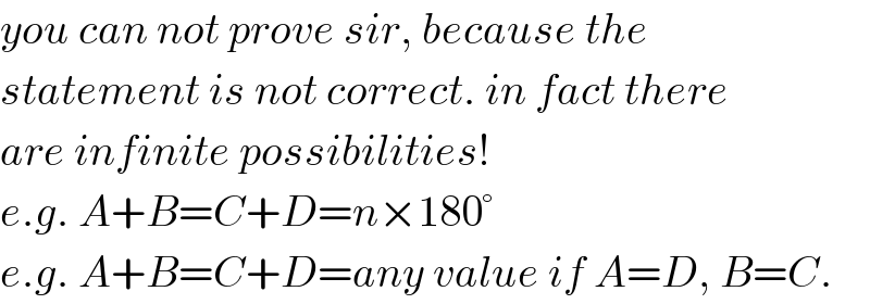you can not prove sir, because the  statement is not correct. in fact there  are infinite possibilities!    e.g. A+B=C+D=n×180°  e.g. A+B=C+D=any value if A=D, B=C.  