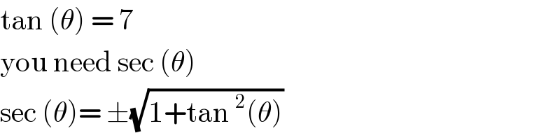 tan (θ) = 7  you need sec (θ)  sec (θ)= ±(√(1+tan^2 (θ)))  