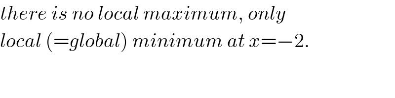 there is no local maximum, only  local (=global) minimum at x=−2.  