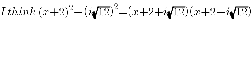 I think (x+2)^2 −(i(√(12)))^2 =(x+2+i(√(12)))(x+2−i(√(12)))  